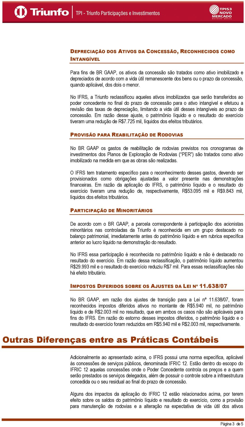 No IFRS, a Triunfo reclassificou aqueles ativos imobilizados que serão transferidos ao poder concedente no final do prazo de concessão para o ativo intangível e efetuou a revisão das taxas de