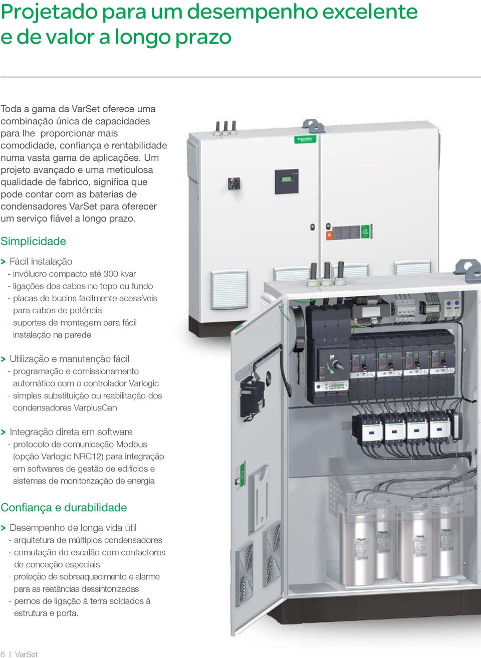 Simplicidade > Fácil instalação - invólucro compacto até 300 kvar - ligações dos cabos no topo ou fundo - placas de bucins facilmente acessíveis para cabos de potência - suportes de montagem para