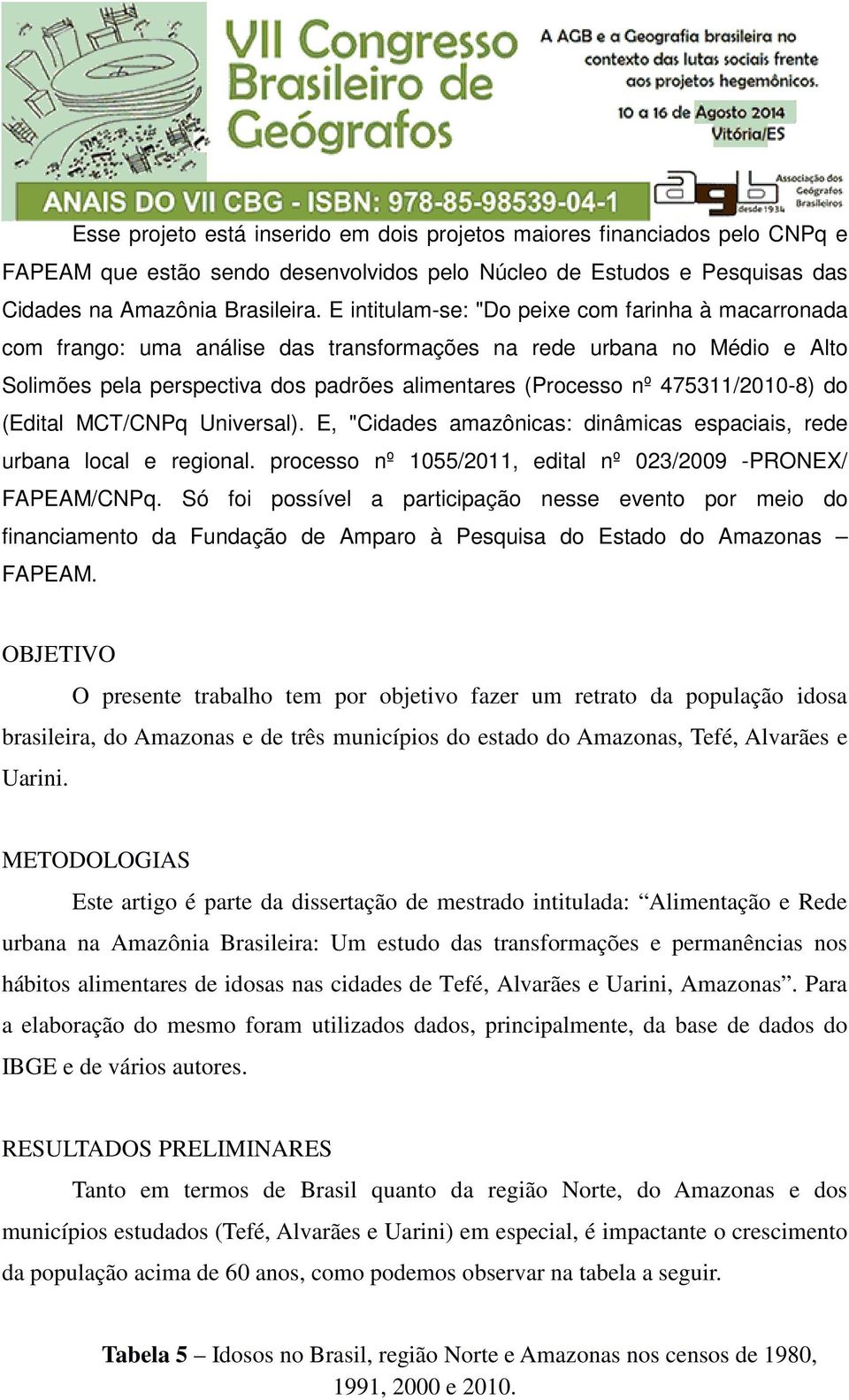 475311/2010-8) do (Edital MCT/CNPq Universal). E, "Cidades amazônicas: dinâmicas espaciais, rede urbana local e regional. processo nº 1055/2011, edital nº 023/2009 -PRONEX/ FAPEAM/CNPq.