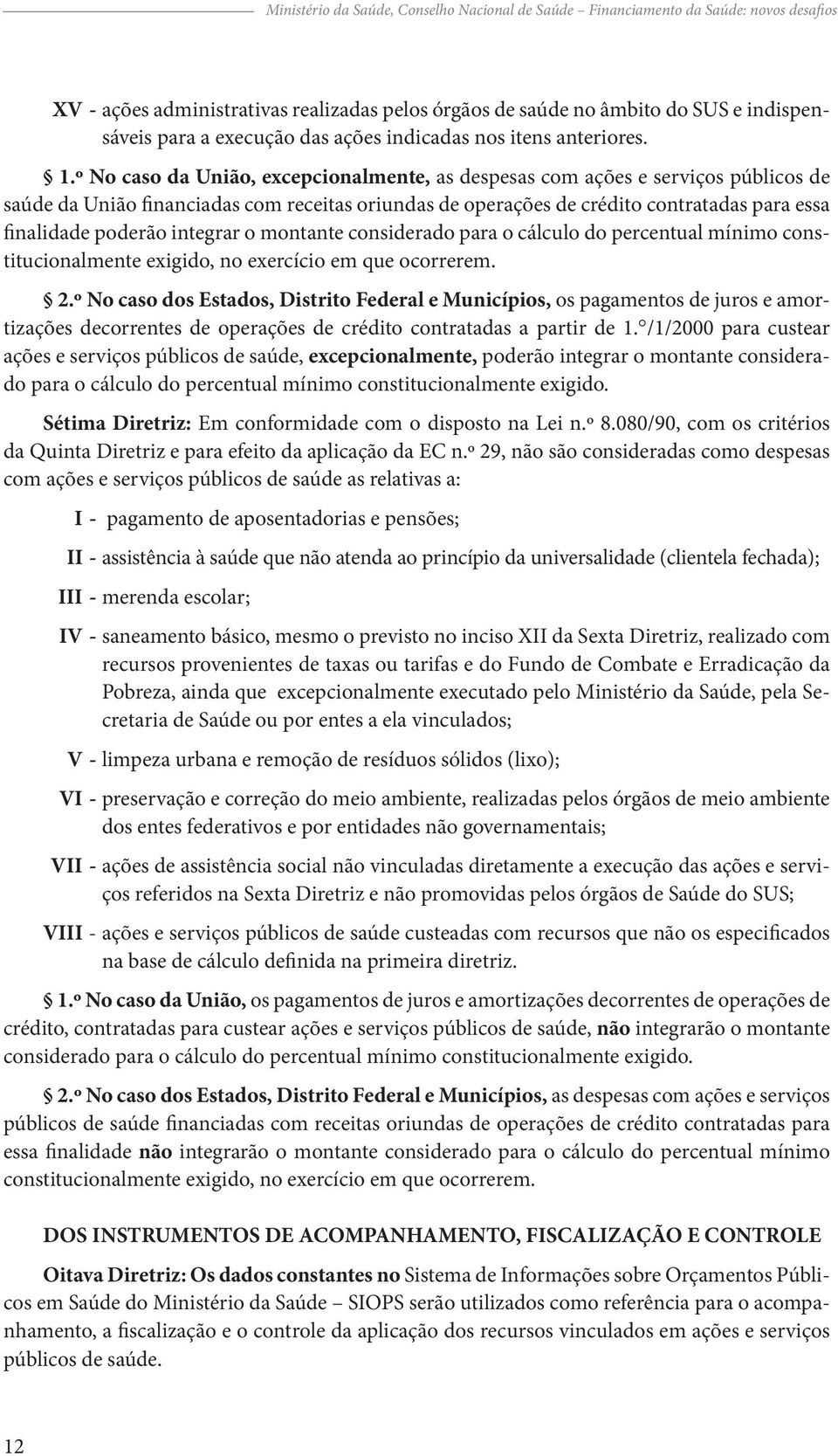 º No caso da União, excepcionalmente, as despesas com ações e serviços públicos de saúde da União financiadas com receitas oriundas de operações de crédito contratadas para essa finalidade poderão