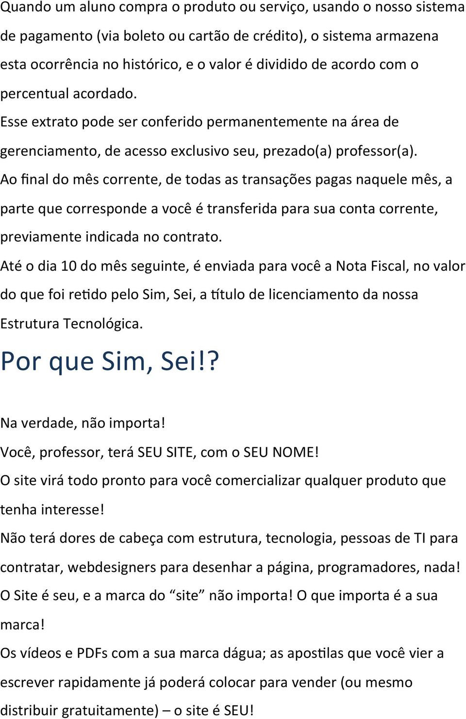 Ao final do mês corrente, de todas as transações pagas naquele mês, a parte que corresponde a você é transferida para sua conta corrente, previamente indicada no contrato.