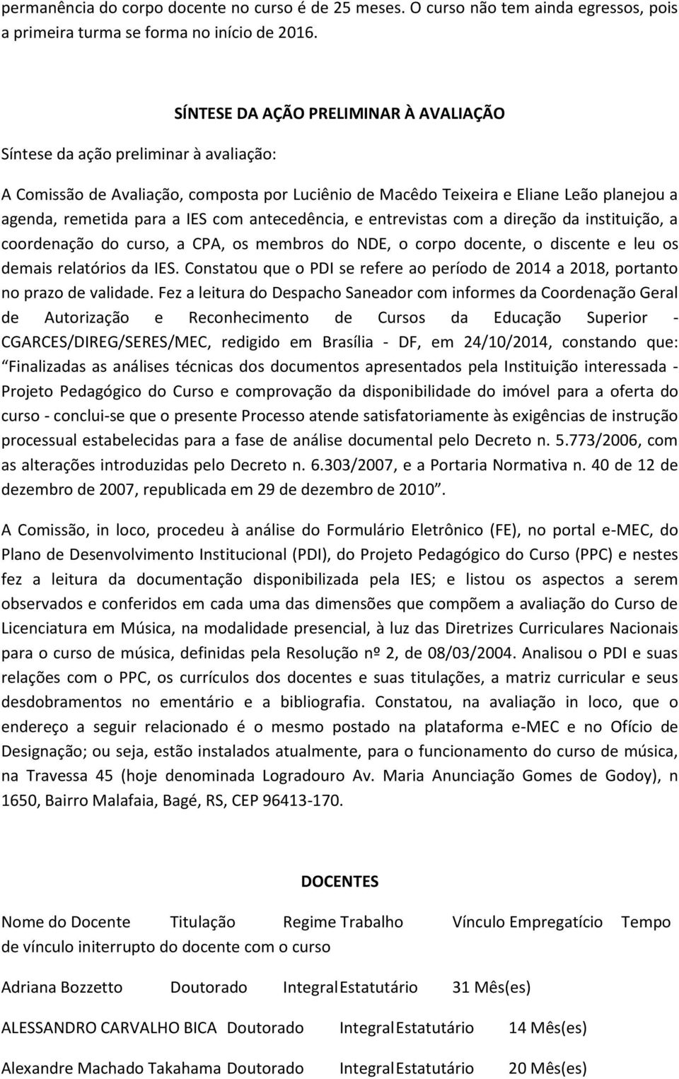 com antecedência, e entrevistas com a direção da instituição, a coordenação do curso, a CPA, os membros do NDE, o corpo docente, o discente e leu os demais relatórios da IES.