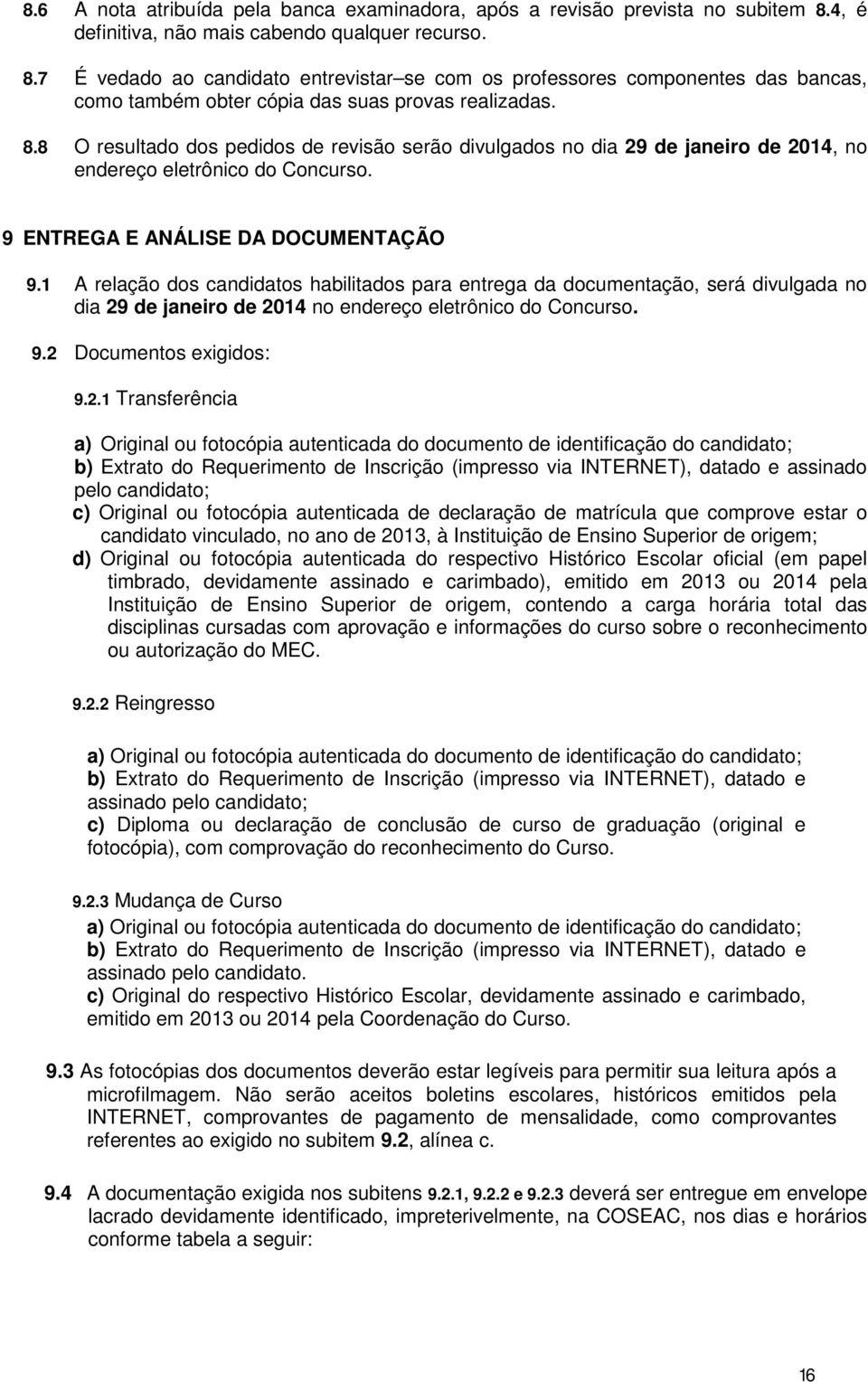 9 ENTREGA E ANÁLISE DA DOCUMENTAÇÃO 9.1 A relação dos candidatos habilitados para entrega da documentação, será divulgada no dia 29 de janeiro de 2014 no endereço eletrônico do Concurso. 9.2 Documentos exigidos: 9.