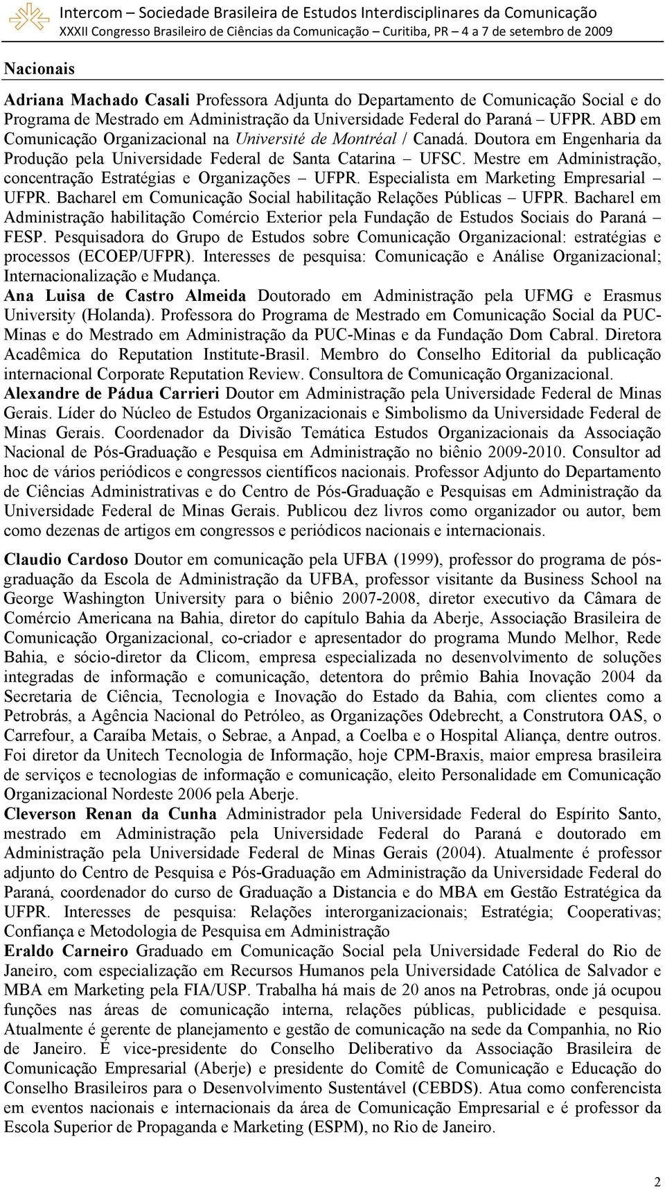 Doutora em Engenharia da Produção pela Universidade Federal de Santa Catarina UFSC. Mestre em Administração, concentração Estratégias e Organizações UFPR. Especialista em Marketing Empresarial UFPR.