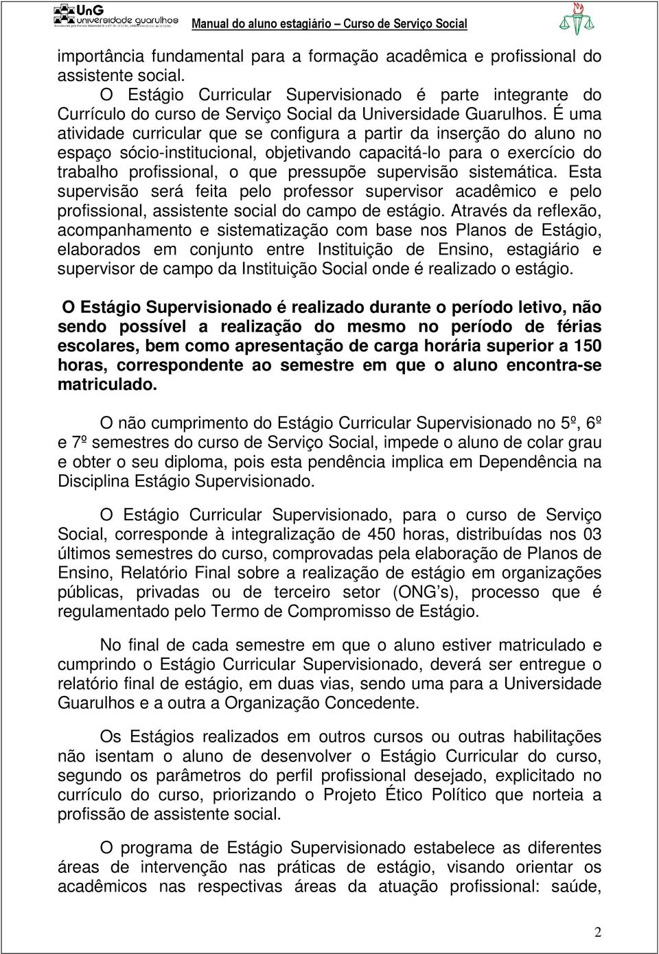 É uma atividade curricular que se configura a partir da inserção do aluno no espaço sócio-institucional, objetivando capacitá-lo para o exercício do trabalho profissional, o que pressupõe supervisão