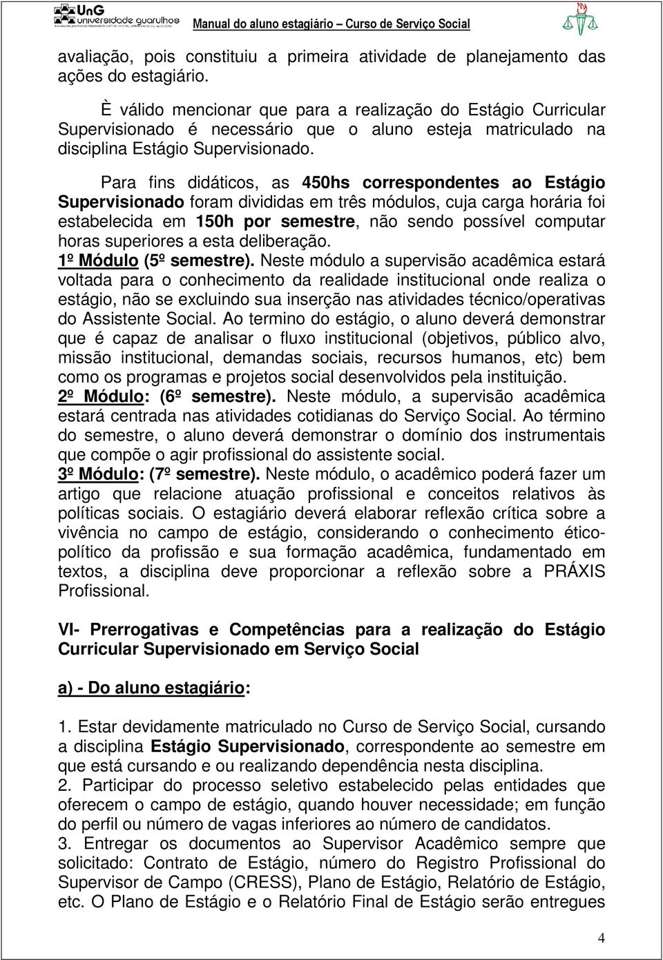 Para fins didáticos, as 450hs correspondentes ao Estágio Supervisionado foram divididas em três módulos, cuja carga horária foi estabelecida em 150h por semestre, não sendo possível computar horas