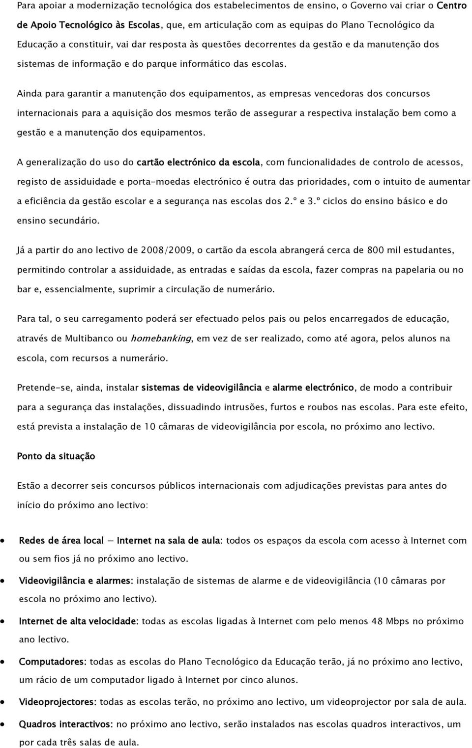 Ainda para garantir a manutenção dos equipamentos, as empresas vencedoras dos concursos internacionais para a aquisição dos mesmos terão de assegurar a respectiva instalação bem como a gestão e a