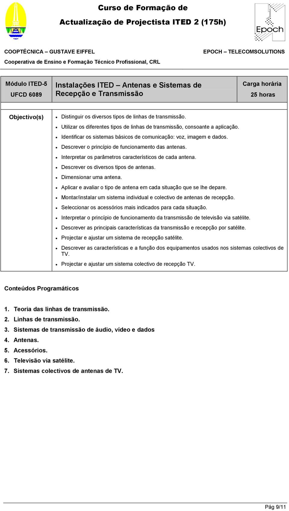 Interpretar os parâmetros característicos de cada antena. Descrever os diversos tipos de antenas. Dimensionar uma antena. Aplicar e avaliar o tipo de antena em cada situação que se lhe depare.