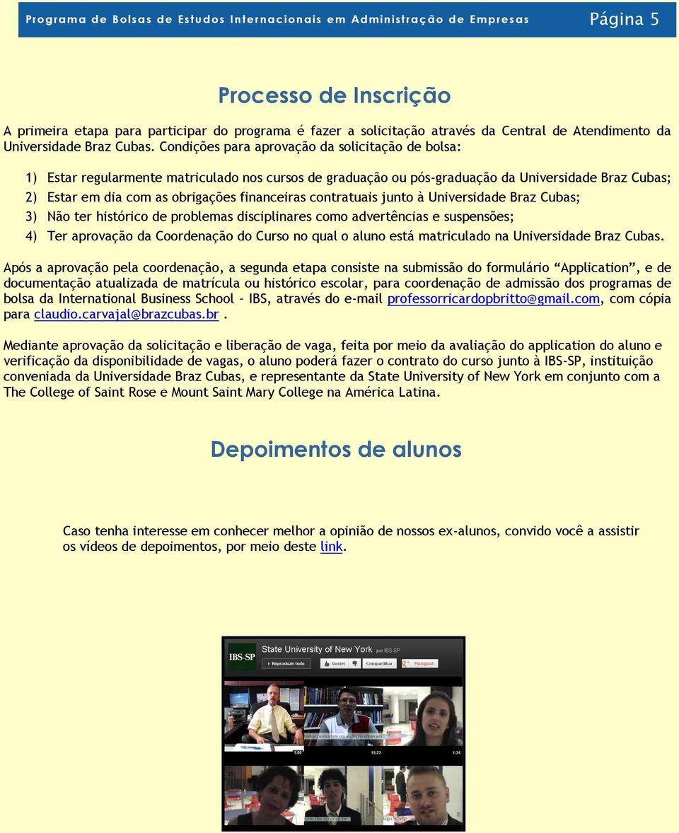 Condições para aprovação da solicitação de bolsa: 1) Estar regularmente matriculado nos cursos de graduação ou pós-graduação da Universidade Braz Cubas; 2) Estar em dia com as obrigações financeiras