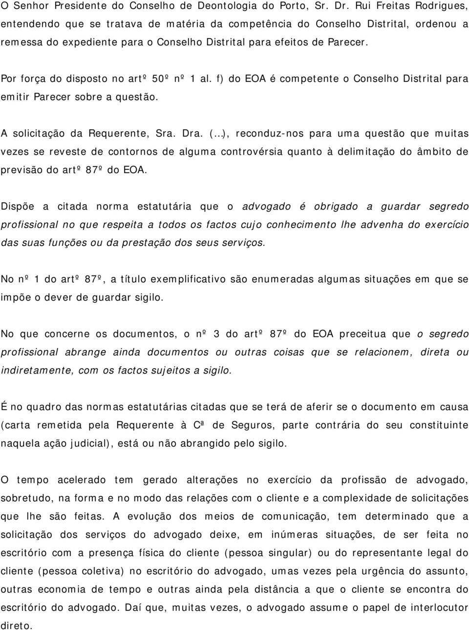 Por força do disposto no artº 50º nº 1 al. f) do EOA é competente o Conselho Distrital para emitir Parecer sobre a questão. A solicitação da Requerente, Sra. Dra.