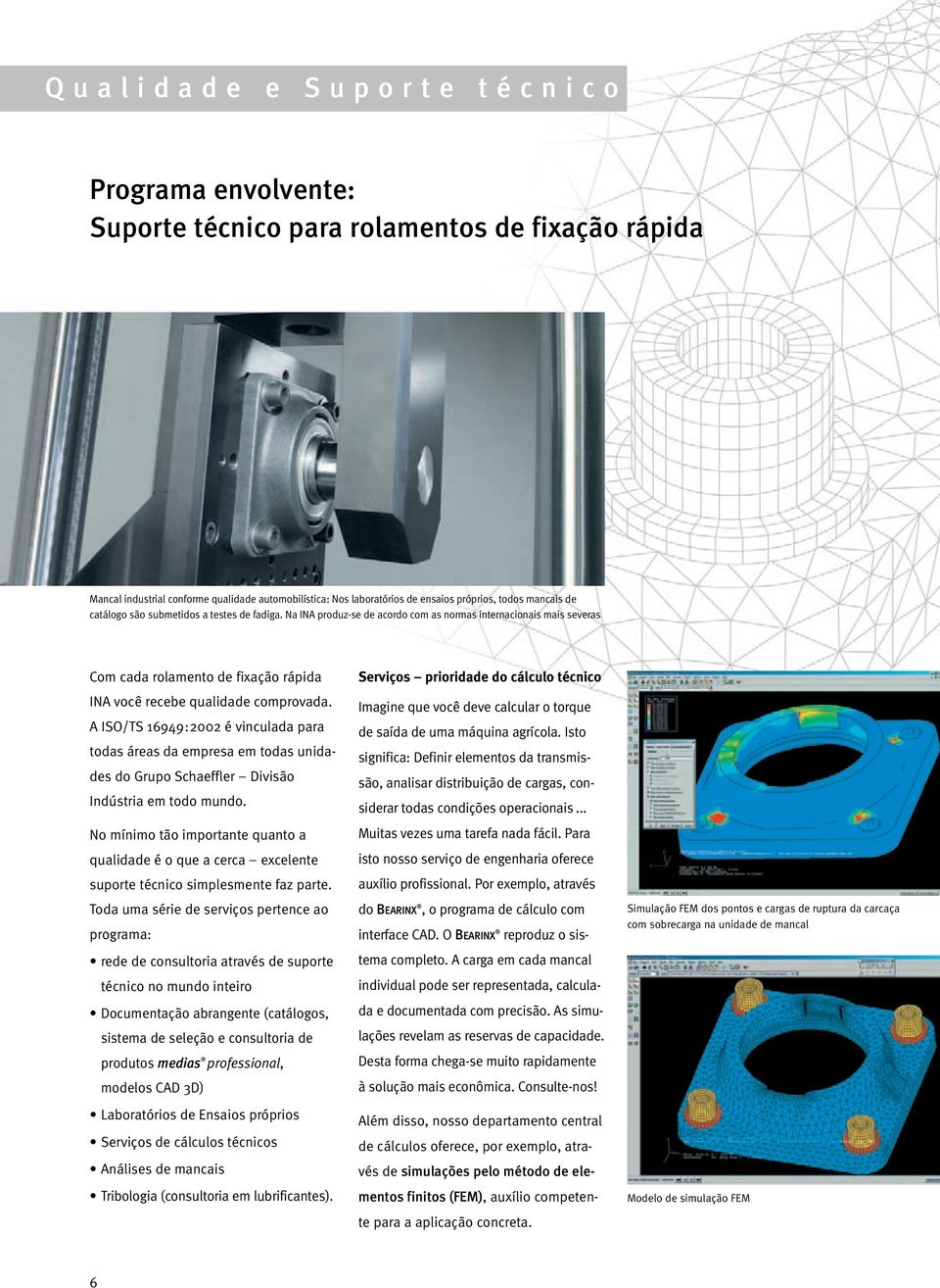 A ISO/TS 16949:2002 é vinculada para todas áreas da empresa em todas unidades do Grupo Schaeffler Divisão Indústria em todo mundo.