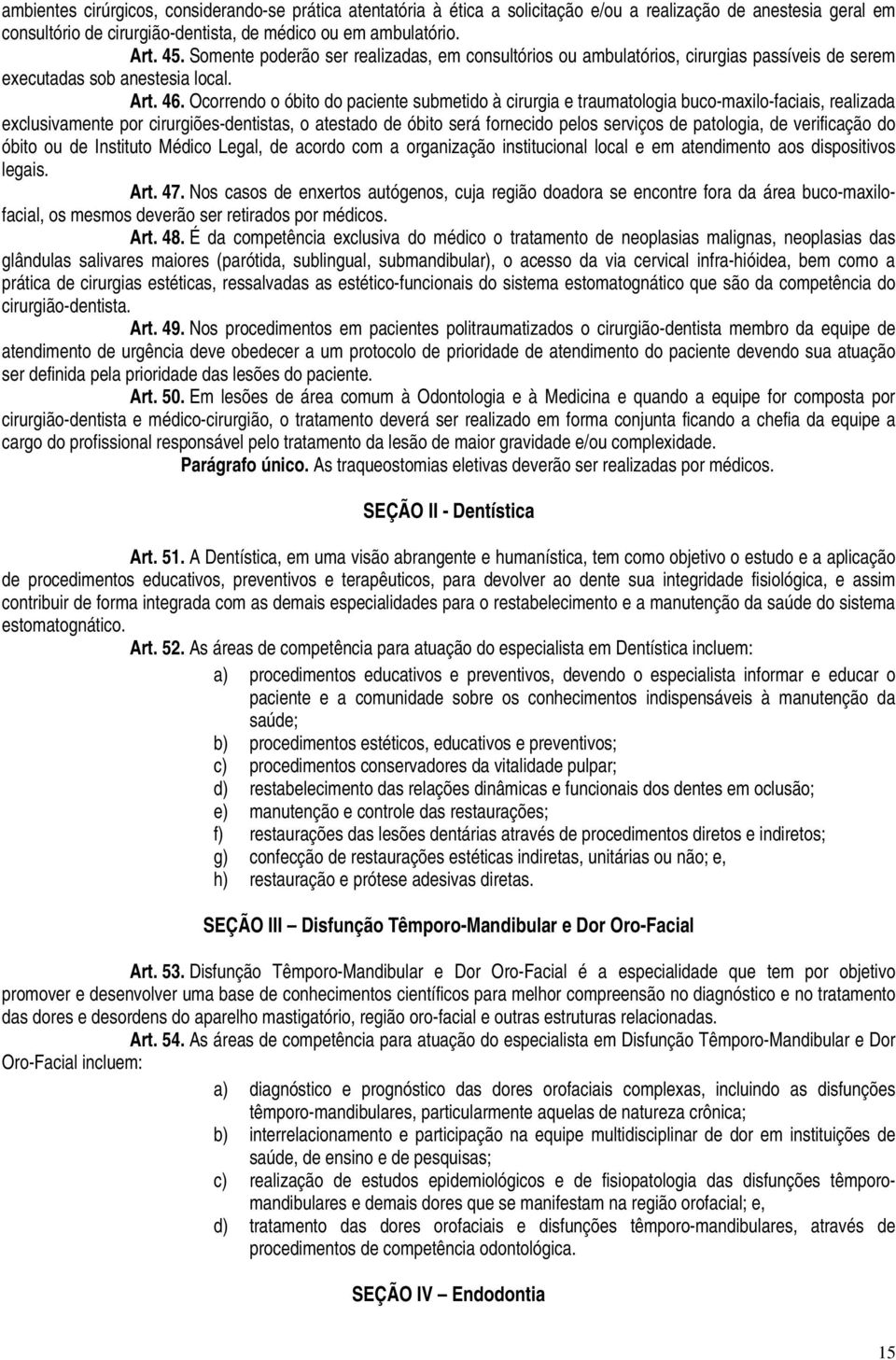 Ocorrendo o óbito do paciente submetido à cirurgia e traumatologia buco-maxilo-faciais, realizada exclusivamente por cirurgiões-dentistas, o atestado de óbito será fornecido pelos serviços de