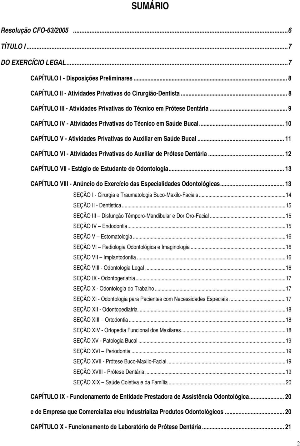 .. 10 CAPÍTULO V - Atividades Privativas do Auxiliar em Saúde Bucal... 11 CAPÍTULO VI - Atividades Privativas do Auxiliar de Prótese Dentária... 12 CAPÍTULO VII - Estágio de Estudante de Odontologia.