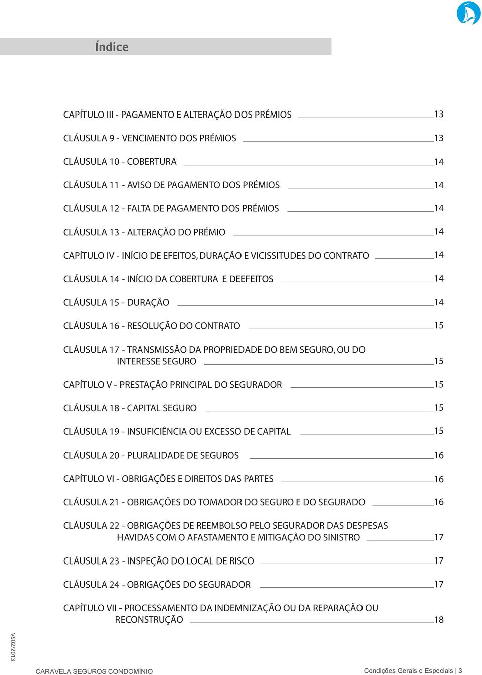 RESOLUÇÃO DO CONTRATO CLÁUSULA 17 - TRANSMISSÃO DA PROPRIEDADE DO BEM SEGURO, OU DO INTERESSE SEGURO CAPÍTULO V - PRESTAÇÃO PRINCIPAL DO SEGURADOR CLÁUSULA 18 - CAPITAL SEGURO CLÁUSULA 19 -