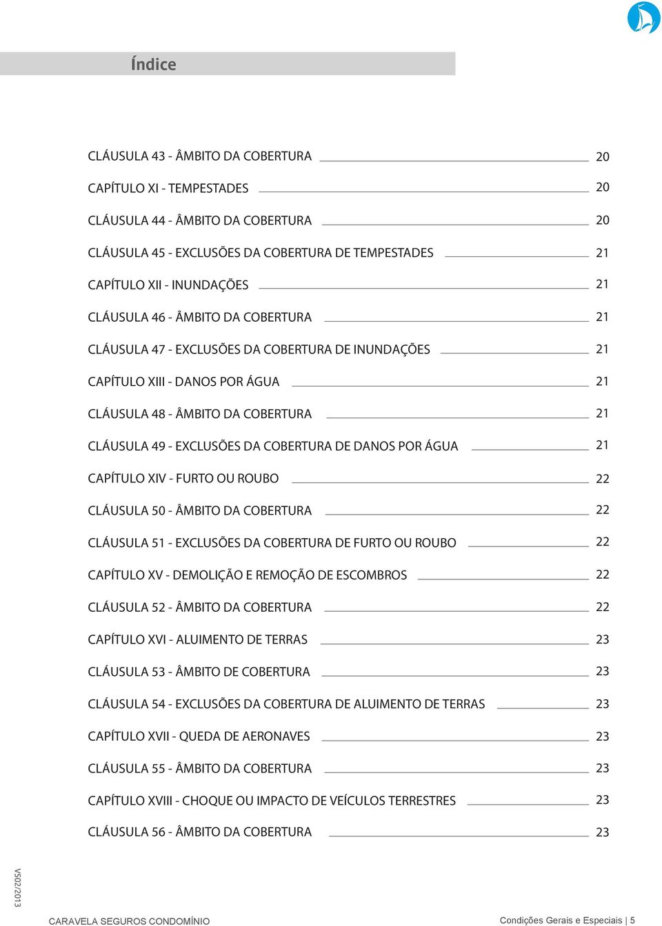 FURTO OU ROUBO CAPÍTULO XV - DEMOLIÇÃO E REMOÇÃO DE ESCOMBROS CLÁUSULA 52 - CAPÍTULO XVI - ALUIMENTO DE TERRAS CLÁUSULA 53 - ÂMBITO DE COBERTURA CLÁUSULA 54 - EXCLUSÕES DA COBERTURA DE ALUIMENTO DE