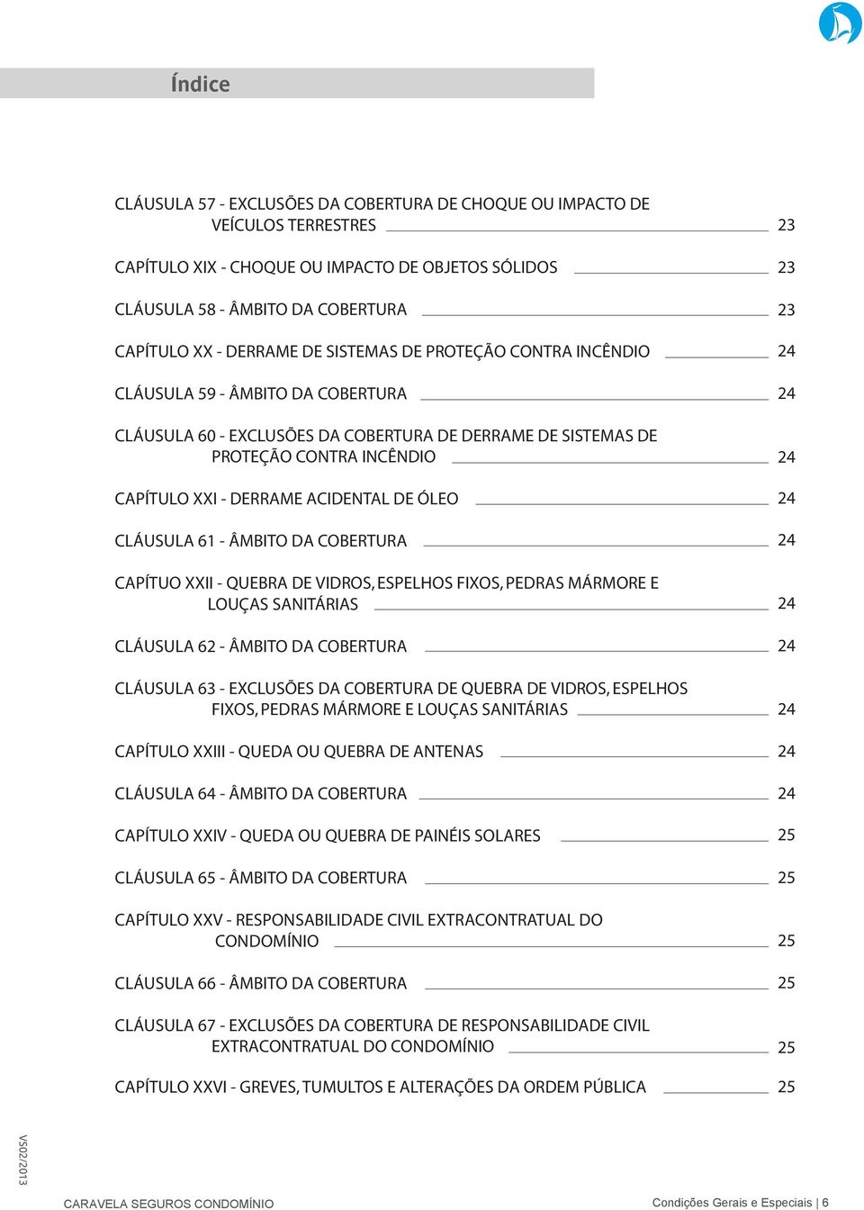 VIDROS, ESPELHOS FIXOS, PEDRAS MÁRMORE E LOUÇAS SANITÁRIAS CLÁUSULA 62 - CLÁUSULA 63 - EXCLUSÕES DA COBERTURA DE QUEBRA DE VIDROS, ESPELHOS FIXOS, PEDRAS MÁRMORE E LOUÇAS SANITÁRIAS CAPÍTULO XXIII -