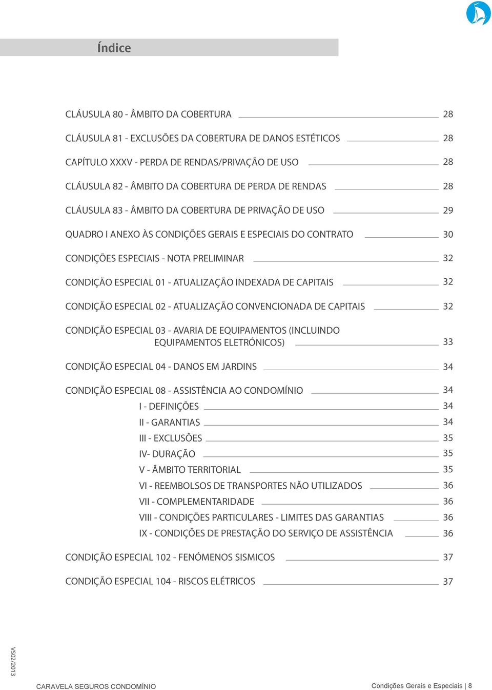 CAPITAIS CONDIÇÃO ESPECIAL 03 - AVARIA DE EQUIPAMENTOS (INCLUINDO EQUIPAMENTOS ELETRÓNICOS) CONDIÇÃO ESPECIAL 04 - DANOS EM JARDINS CONDIÇÃO ESPECIAL 08 - ASSISTÊNCIA AO CONDOMÍNIO I - DEFINIÇÕES II