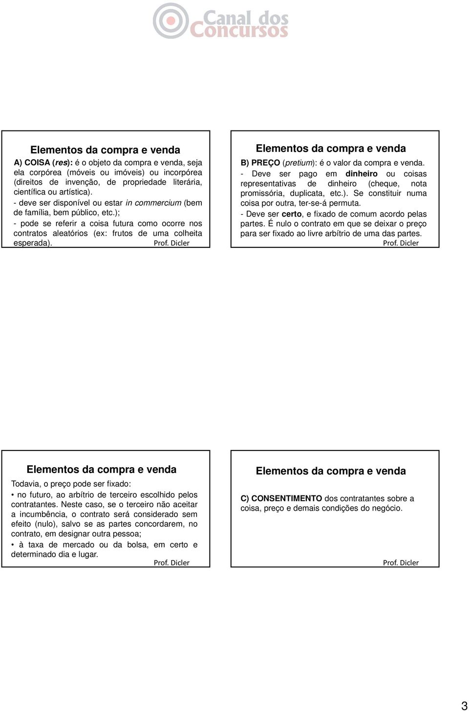 Elementos da compra e venda B) PREÇO (pretium): é o valor da compra e venda. - Deve ser pago em dinheiro ou coisas representativas de dinheiro (cheque, nota promissória, duplicata, etc.). Se constituir numa coisa por outra, ter-se-á permuta.