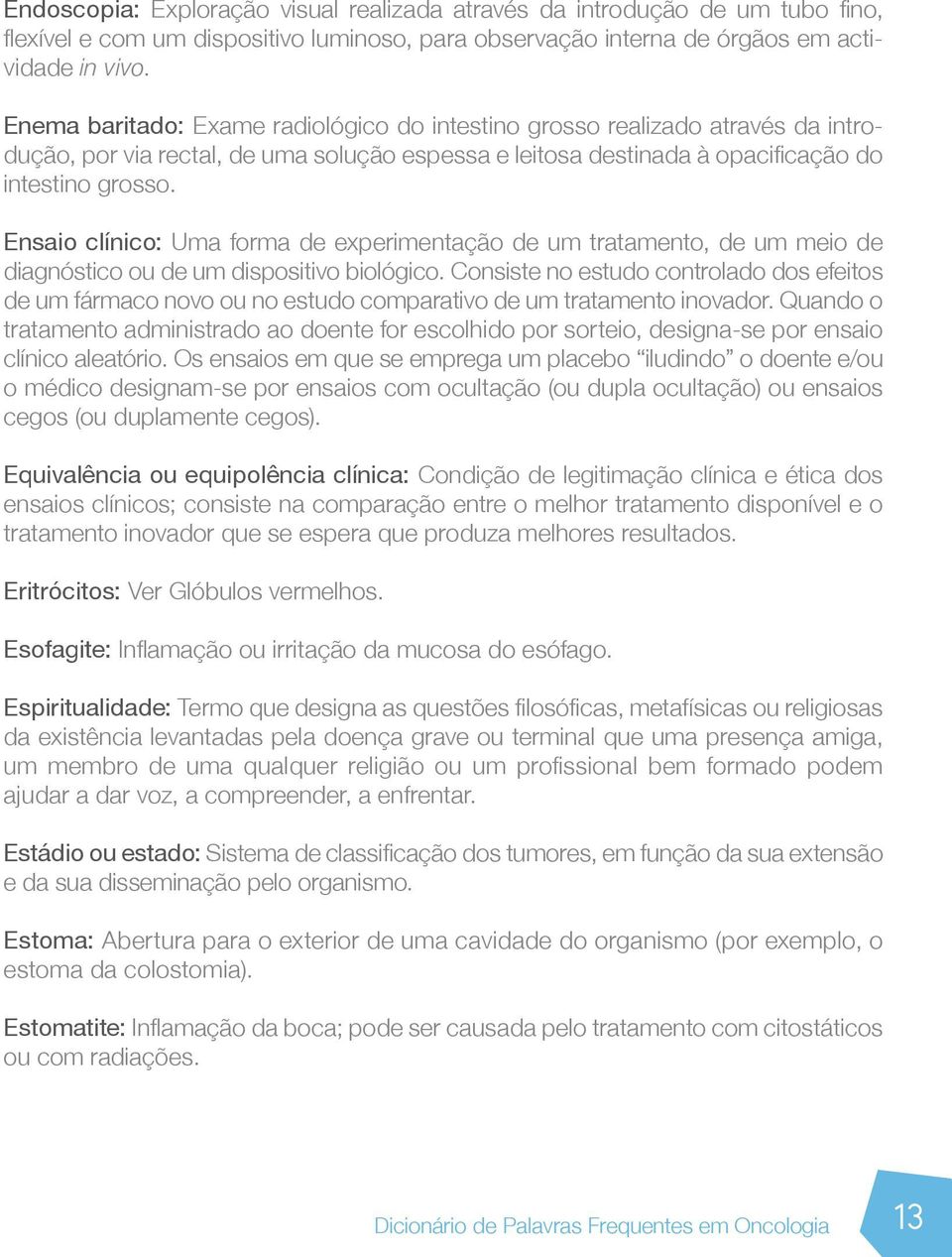 Ensaio clínico: Uma forma de experimentação de um tratamento, de um meio de diagnóstico ou de um dispositivo biológico.