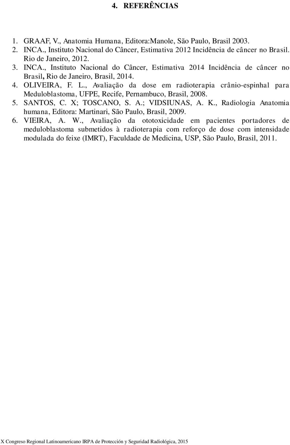 , Avaliação da dose em radioterapia crânio-espinhal para Meduloblastoma, UFPE, Recife, Pernambuco, Brasil, 2008. 5. SANTOS, C. X; TOSCANO, S. A.; VIDSIUNAS, A. K.