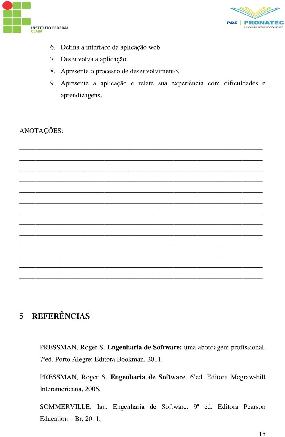 Engenharia de Software: uma abordagem profissional. 7ªed. Porto Alegre: Editora Bookman, 2011. PRESSMAN, Roger S.