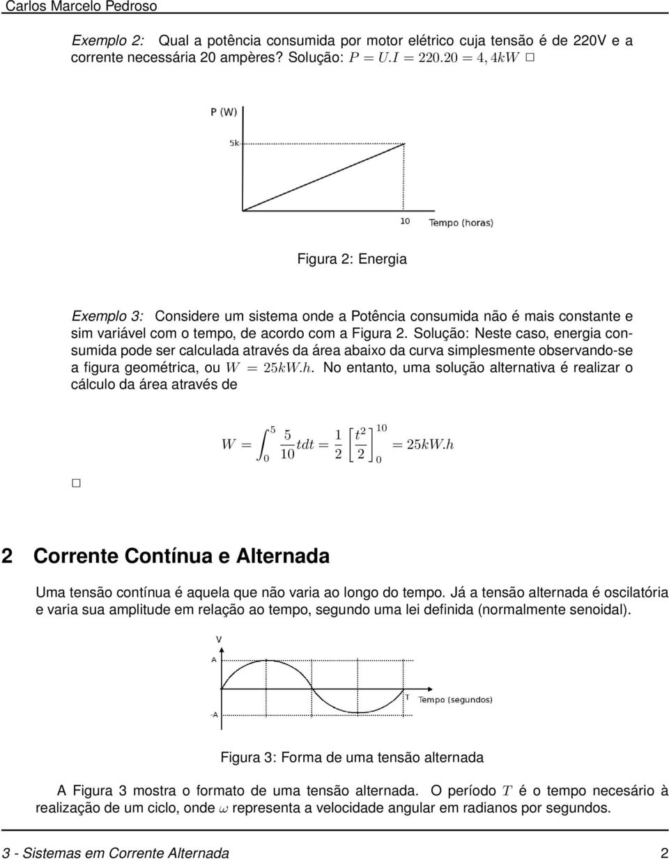 Solução: Neste caso, energia consumida pode ser calculada através da área abaixo da curva simplesmente observando-se a figura geométrica, ou W = 25kW.h.