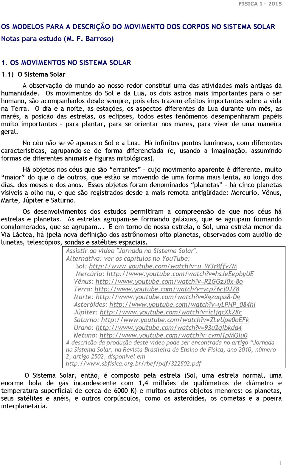 s movimentos do Sol e da Lua, os dois astros mais importantes para o ser humano, são acompanhados desde sempre, pois eles trazem efeitos importantes sobre a vida na Terra.