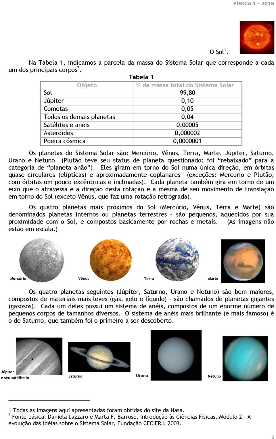 Sistema Solar são: Mercúrio, Vênus, Terra, Marte, Júpiter, Saturno, Urano e Netuno (Plutão teve seu status de planeta questionado: foi rebaixado para a categoria de planeta anão ).