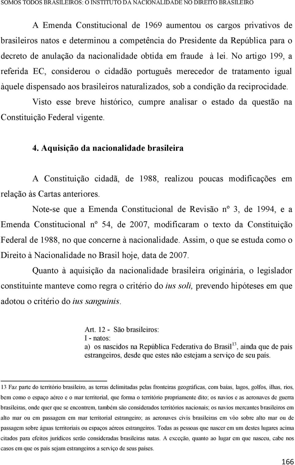 No artigo 199, a referida EC, considerou o cidadão português merecedor de tratamento igual àquele dispensado aos brasileiros naturalizados, sob a condição da reciprocidade.