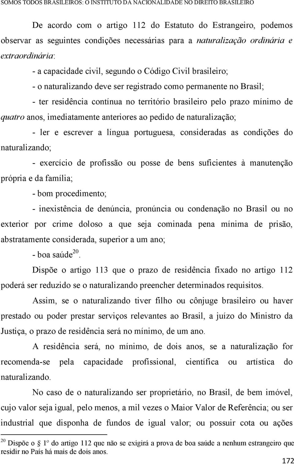 território brasileiro pelo prazo mínimo de quatro anos, imediatamente anteriores ao pedido de naturalização; - ler e escrever a língua portuguesa, consideradas as condições do naturalizando; -
