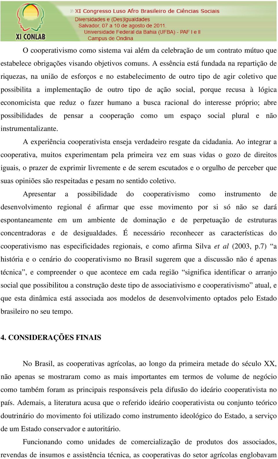 à lógica economicista que reduz o fazer humano a busca racional do interesse próprio; abre possibilidades de pensar a cooperação como um espaço social plural e não instrumentalizante.