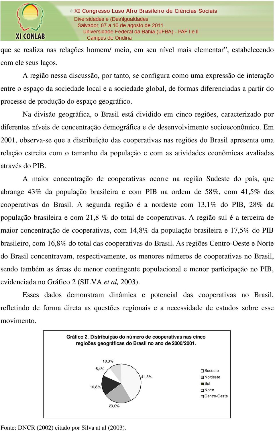 espaço geográfico. Na divisão geográfica, o Brasil está dividido em cinco regiões, caracterizado por diferentes níveis de concentração demográfica e de desenvolvimento socioeconômico.