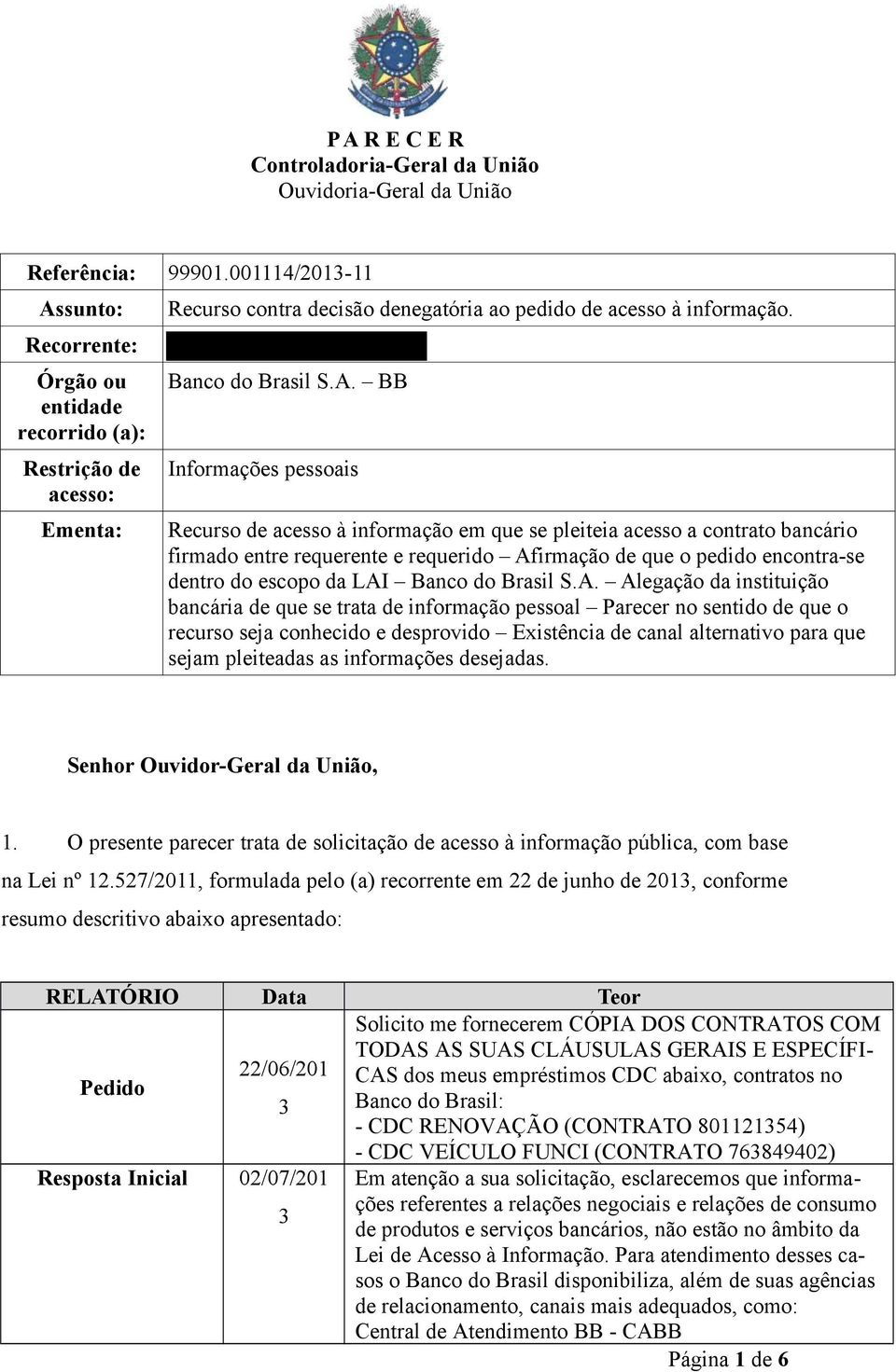 sunto: Recorrente: Órgão ou entidade recorrido (a): Restrição de acesso: Ementa: Recurso contra decisão denegatória ao pedido de acesso à informação. Banco do Brasil S.A.