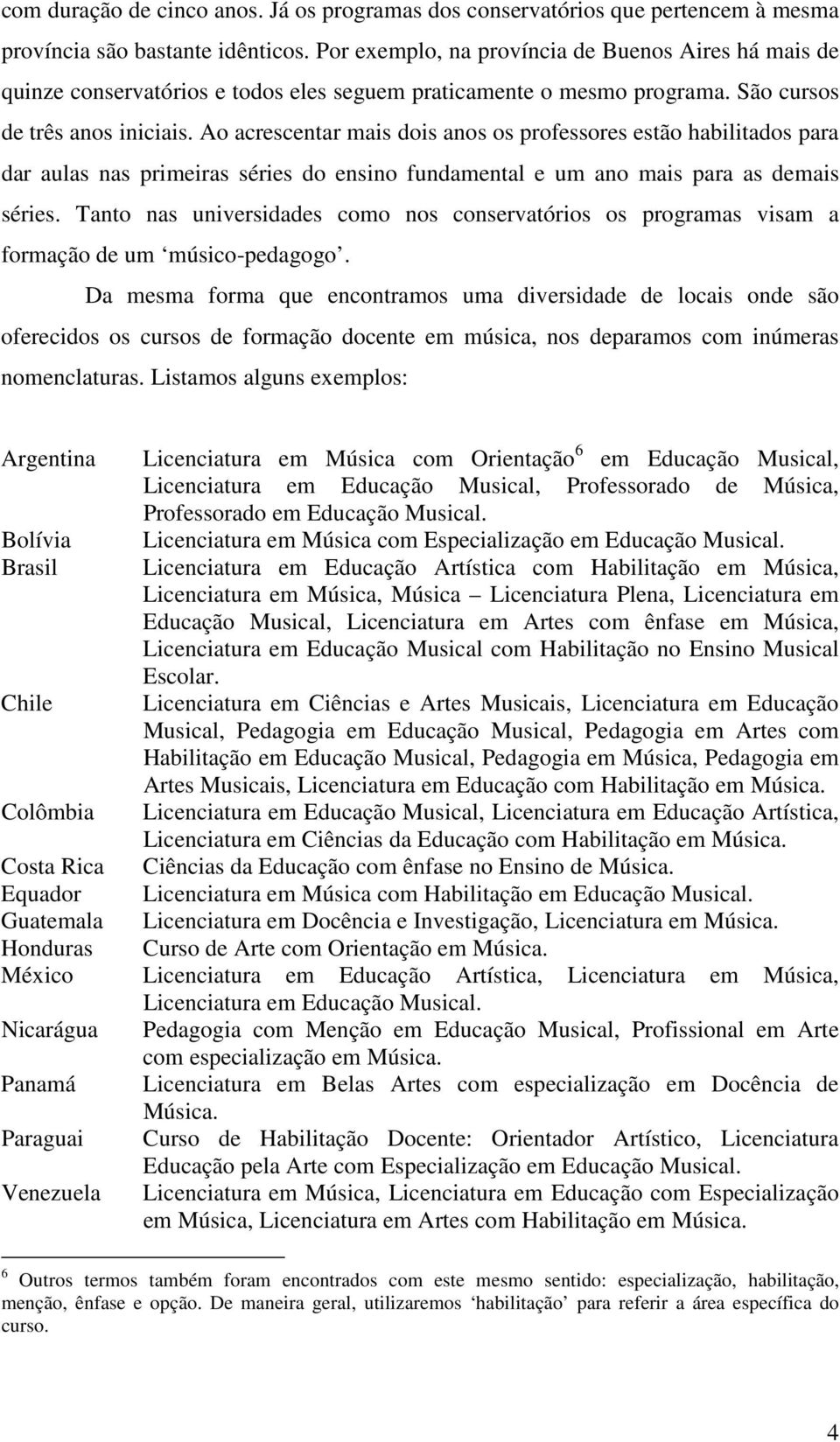 Ao acrescentar mais dois anos os professores estão habilitados para dar aulas nas primeiras séries do ensino fundamental e um ano mais para as demais séries.