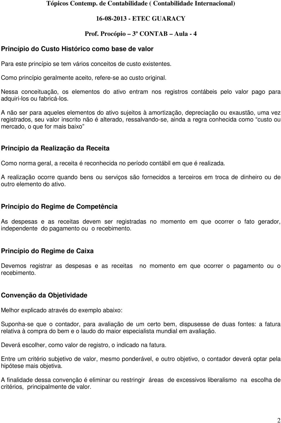 A não ser para aqueles elementos do ativo sujeitos à amortização, depreciação ou exaustão, uma vez registrados, seu valor inscrito não é alterado, ressalvando-se, ainda a regra conhecida como custo