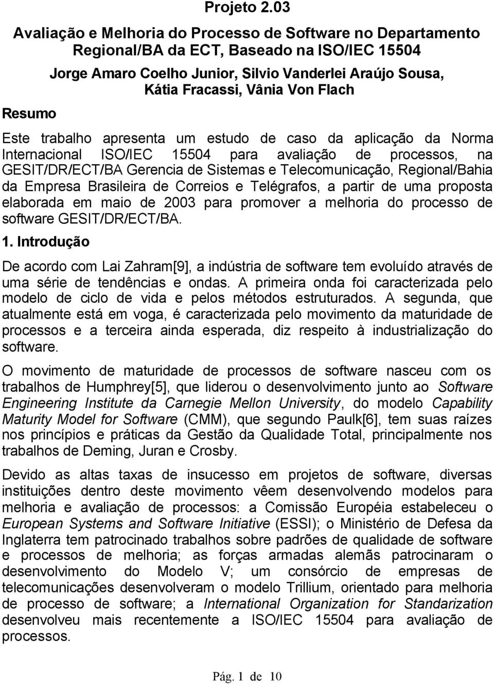 Flach Este trabalho apresenta um estudo de caso da aplicação da Norma Internacional ISO/IEC 15504 para avaliação de processos, na GESIT/DR/ECT/BA Gerencia de Sistemas e Telecomunicação,