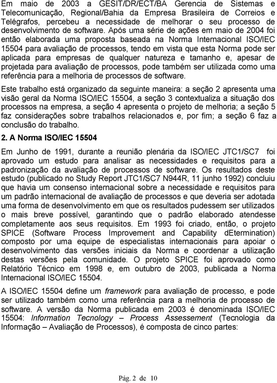 Após uma série de ações em maio de 2004 foi então elaborada uma proposta baseada na Norma Internacional ISO/IEC 15504 para avaliação de processos, tendo em vista que esta Norma pode ser aplicada para