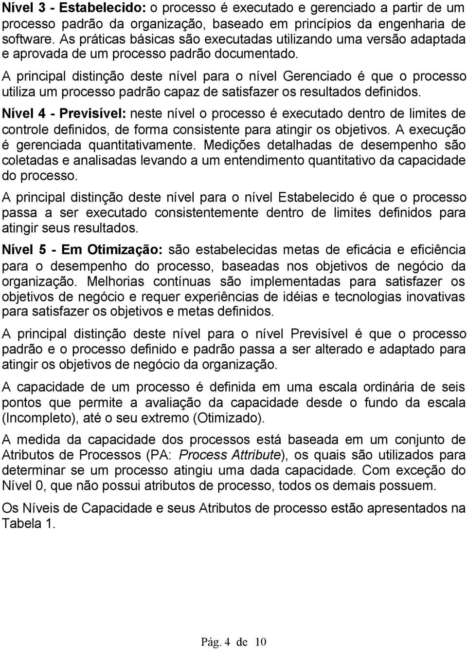 A principal distinção deste nível para o nível Gerenciado é que o processo utiliza um processo padrão capaz de satisfazer os resultados definidos.