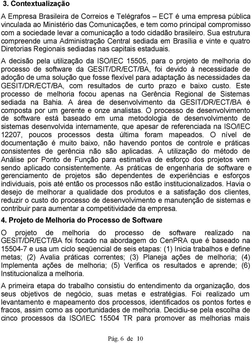 A decisão pela utilização da ISO/IEC 15505, para o projeto de melhoria do processo de software da GESIT/DR/ECT/BA, foi devido à necessidade de adoção de uma solução que fosse flexível para adaptação