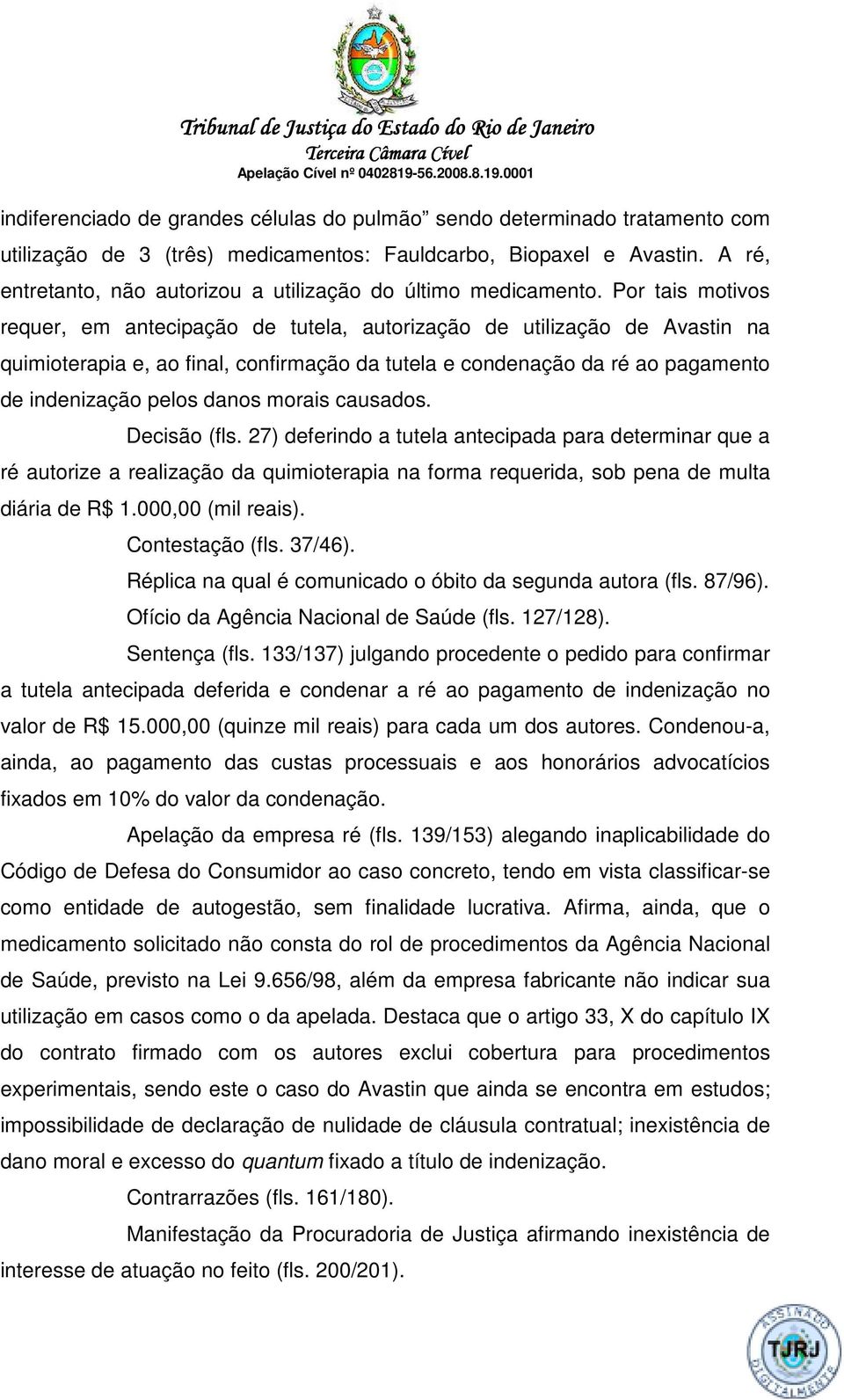 Por tais motivos requer, em antecipação de tutela, autorização de utilização de Avastin na quimioterapia e, ao final, confirmação da tutela e condenação da ré ao pagamento de indenização pelos danos