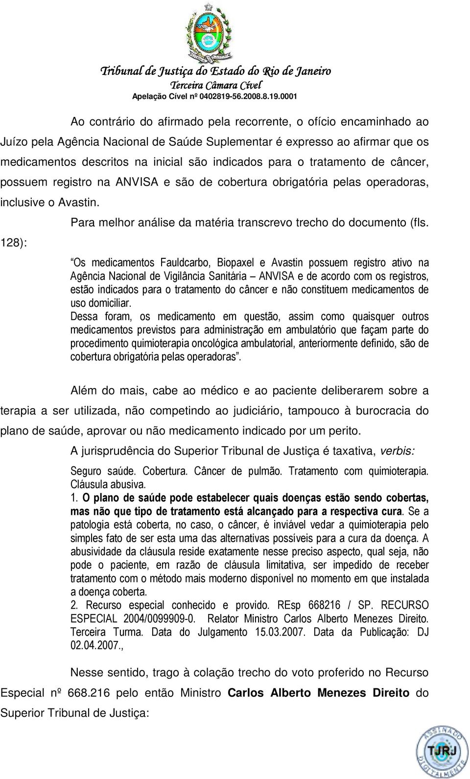 Os medicamentos Fauldcarbo, Biopaxel e Avastin possuem registro ativo na Agência Nacional de Vigilância Sanitária ANVISA e de acordo com os registros, estão indicados para o tratamento do câncer e