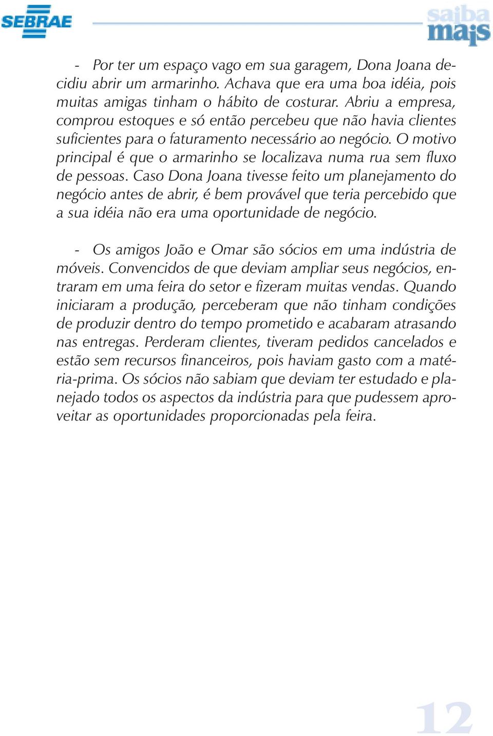 O motivo principal é que o armarinho se localizava numa rua sem fluxo de pessoas.