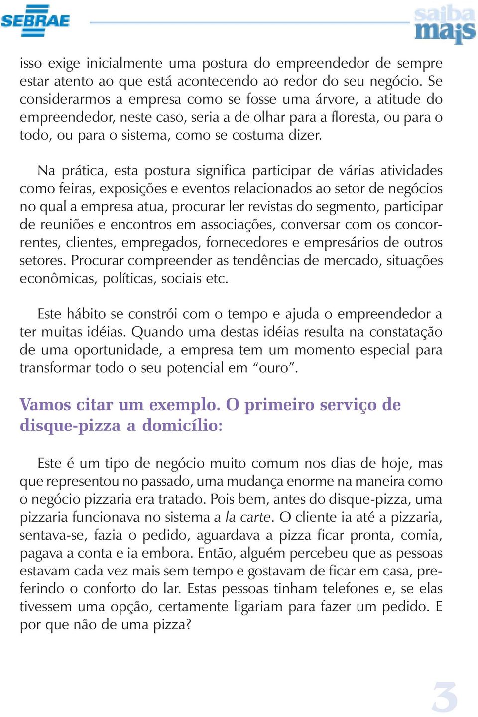 Na prática, esta postura significa participar de várias atividades como feiras, exposições e eventos relacionados ao setor de negócios no qual a empresa atua, procurar ler revistas do segmento,