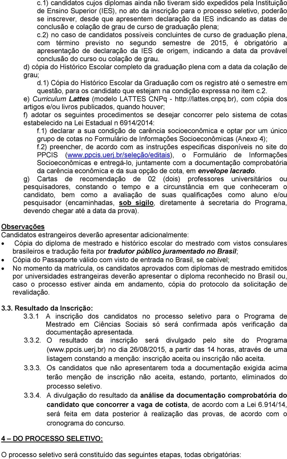 2) no caso de candidatos possíveis concluintes de curso de graduação plena, com término previsto no segundo semestre de 2015, é obrigatório a apresentação de declaração da IES de origem, indicando a