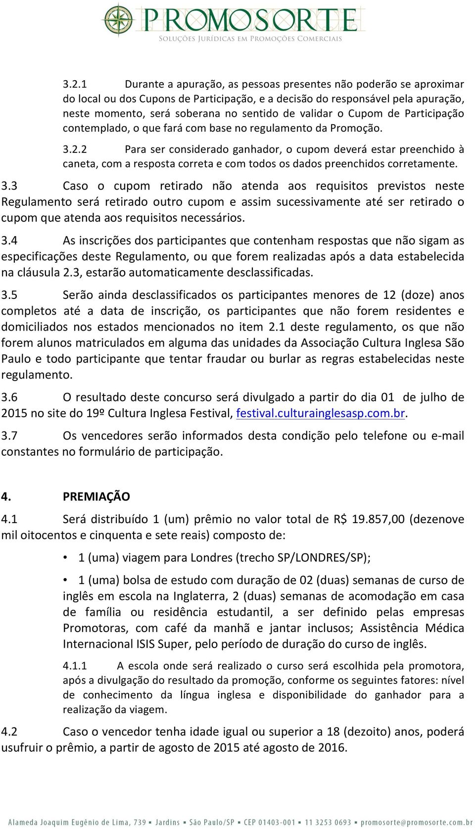 2 Para ser considerado ganhador, o cupom deverá estar preenchido à caneta, com a resposta correta e com todos os dados preenchidos corretamente. 3.