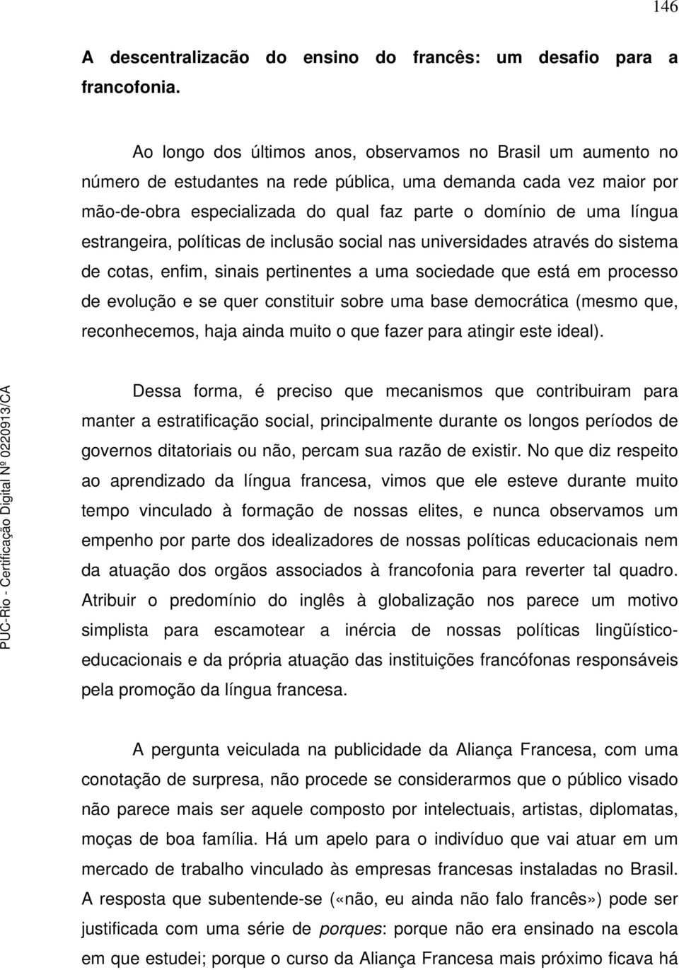 estrangeira, políticas de inclusão social nas universidades através do sistema de cotas, enfim, sinais pertinentes a uma sociedade que está em processo de evolução e se quer constituir sobre uma base