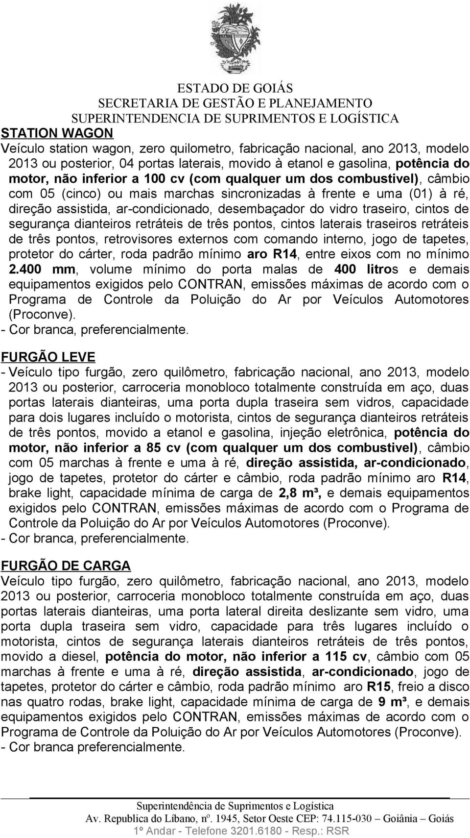 segurança dianteiros retráteis de três pontos, cintos laterais traseiros retráteis de três pontos, retrovisores externos com comando interno, jogo de tapetes, protetor do cárter, roda padrão mínimo