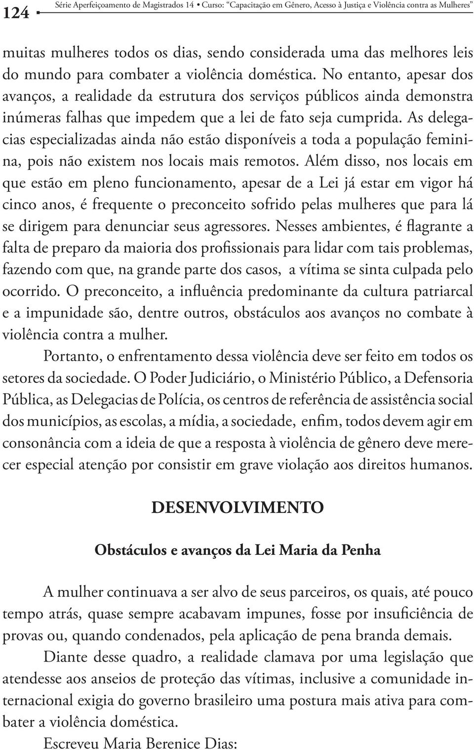 As delegacias especializadas ainda não estão disponíveis a toda a população feminina, pois não existem nos locais mais remotos.