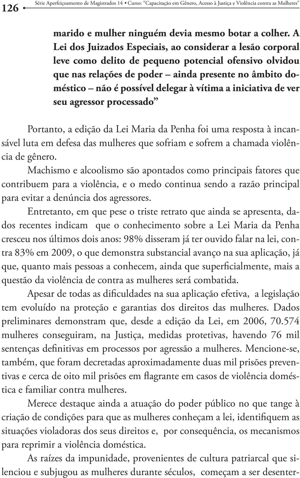 à vítima a iniciativa de ver seu agressor processado Portanto, a edição da Lei Maria da Penha foi uma resposta à incansável luta em defesa das mulheres que sofriam e sofrem a chamada violência de