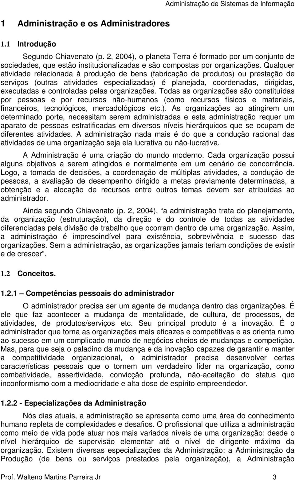 Qualquer atividade relacionada à produção de bens (fabricação de produtos) ou prestação de serviços (outras atividades especializadas) é planejada, coordenadas, dirigidas, executadas e controladas